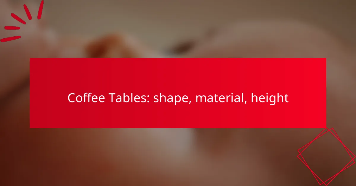 Coffee Tables: shape, material, height