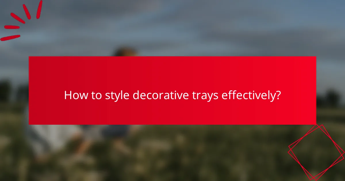 How to style decorative trays effectively?
