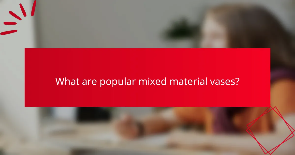 What are popular mixed material vases?