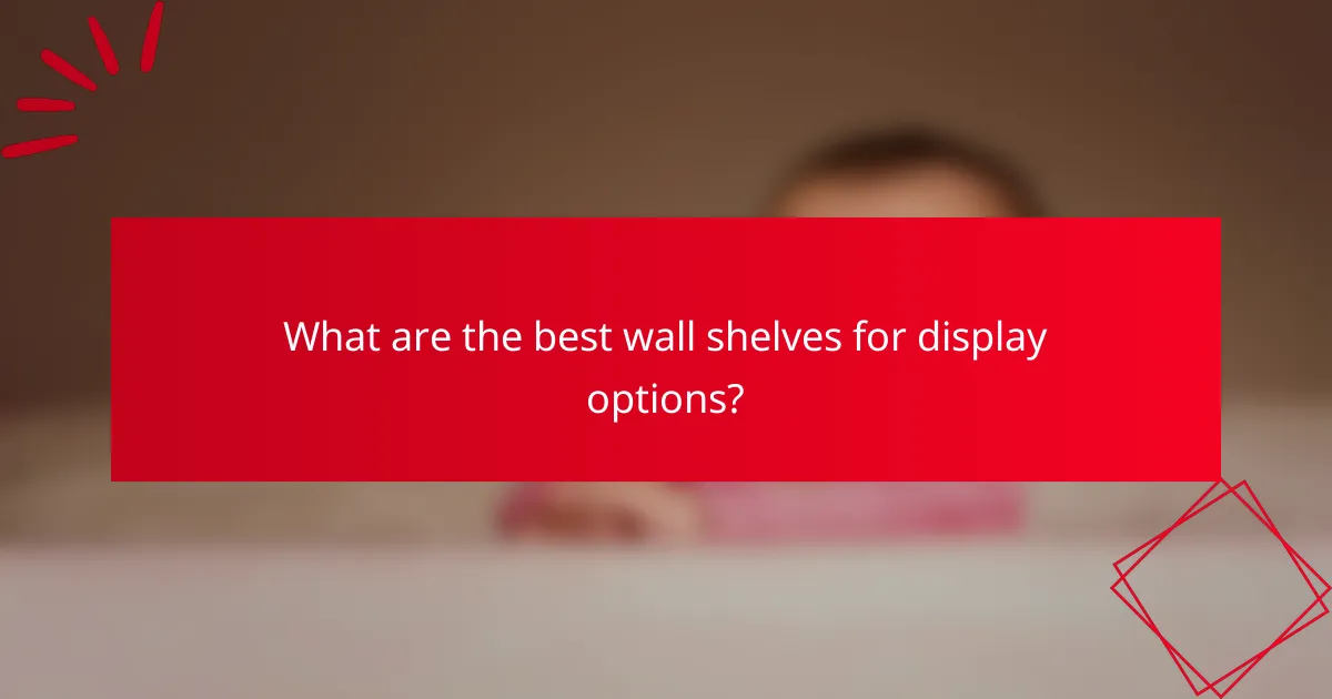 What are the best wall shelves for display options?