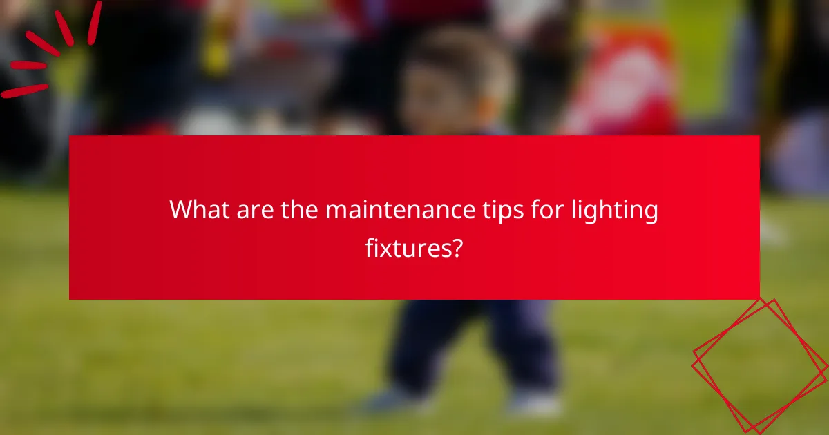 What are the maintenance tips for lighting fixtures?