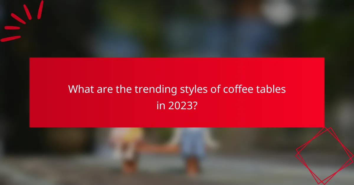What are the trending styles of coffee tables in 2023?