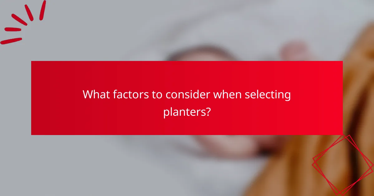 What factors to consider when selecting planters?