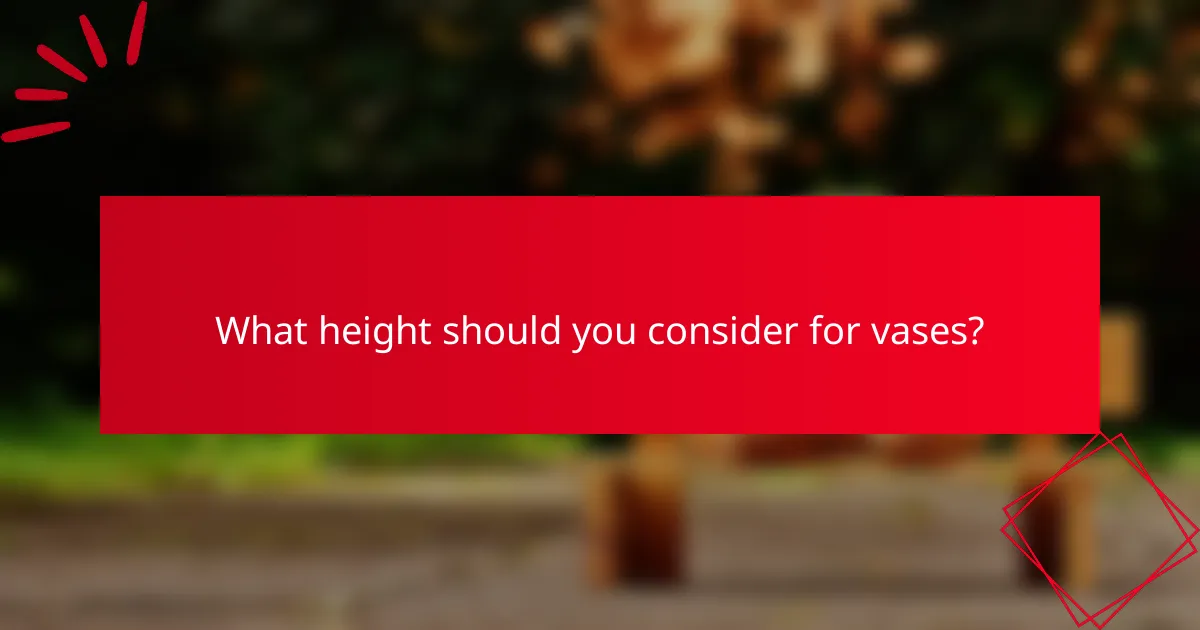 What height should you consider for vases?